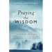 Praying the Wisdom: Inspired Prayers for Lectio Divina and Contemplative Prayer