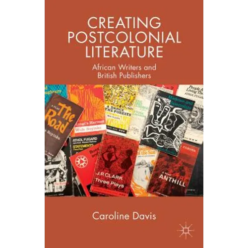 Creating Postcolonial Literature: African Writers and British Publishers