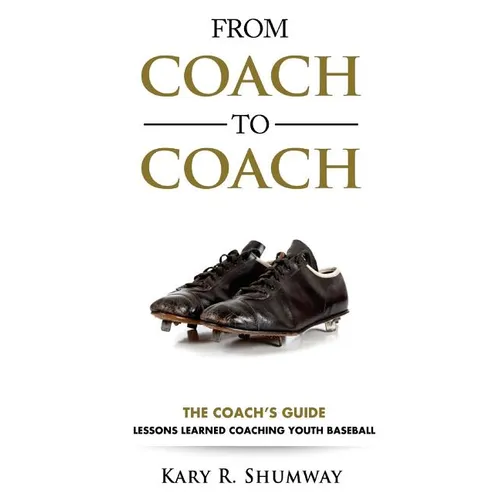 From Coach to Coach: The Coach's Guide: Lessons Learned Coaching Youth Baseball