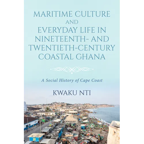 Maritime Culture and Everyday Life in Nineteenth- And Twentieth-Century Coastal Ghana: A Social History of Cape Coast