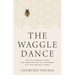 The Waggle Dance: How the Language of Bees Can Transform Your Life Experiences Into Your Greatest Lessons