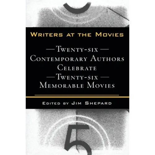 Writers at the Movies: 26 Contemporary Authors Celebrate 26 Memorable Movies