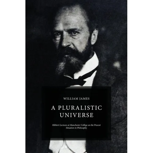 A Pluralistic Universe: Hibbert Lectures at Manchester College on the Present Situation in Philosophy
