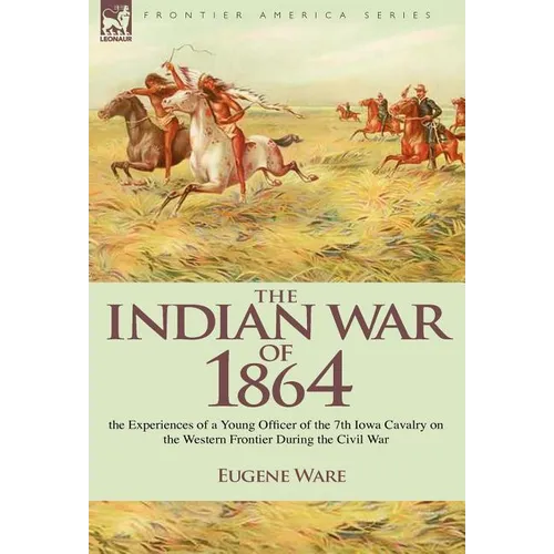 The Indian War of 1864: the Experiences of a Young Officer of the 7th Iowa Cavalry on the Western Frontier During the Civil War