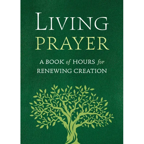 Living Prayer: A Book of Hours for Renewing Creation