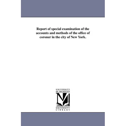 Report of special examination of the accounts and methods of the office of coroner in the city of New York.