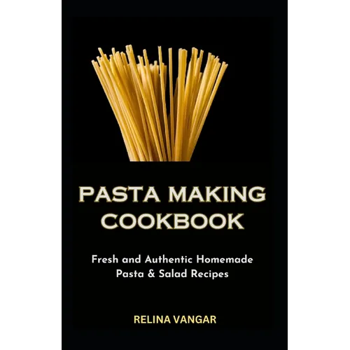 Pasta Making Cookbook: Fresh and Authentic Homemade Pasta & Salad Recipes