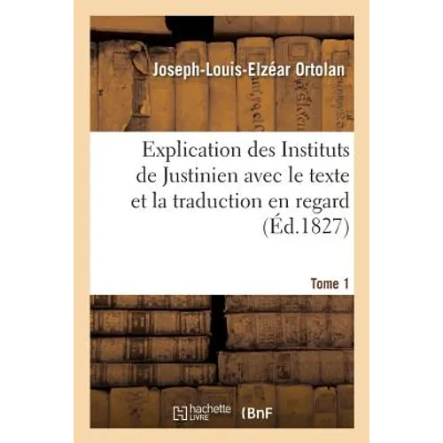 Explication des Instituts de Justinien avec le texte et la traduction en regard: précédée d'un Résumé de l'histoire du droit romain