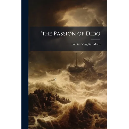 'the Passion of Dido: 'Or the Fourth Book of the Aeneid of Virgil, Freely Rendered Into Engl. Blank Verse; With Notes. by W.J. Thornhill