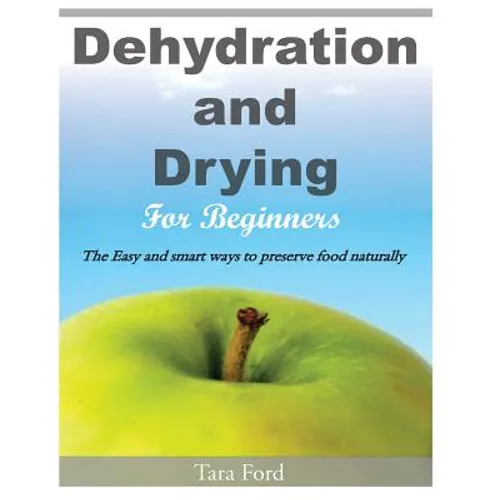 Dehydration and Drying for Beginners: The Easy and smart ways to preserve food naturally