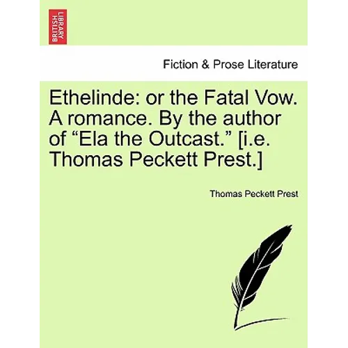 Ethelinde: Or the Fatal Vow. a Romance. by the Author of Ela the Outcast. [I.E. Thomas Peckett Prest.]