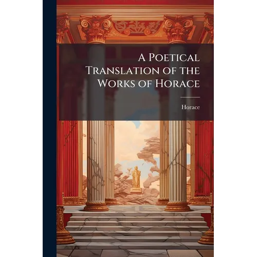A Poetical Translation of the Works of Horace