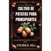 Cultivo de Patatas Para Principiantes: La guía definitiva para cultivar y cosechar papas