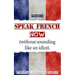 French: Speak French Now! A Beginner Guide to Instantly Start Speaking French (Without Sounding Like an Idiot)