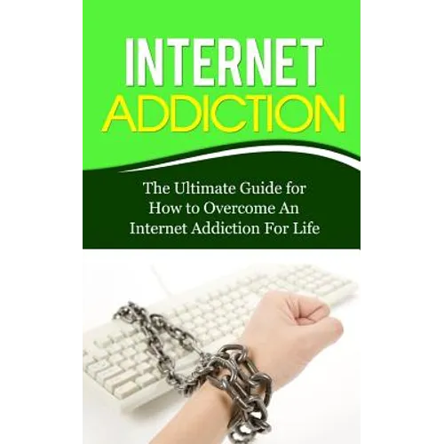 Internet Addiction: The Ultimate Guide for How to Overcome An Internet Addiction For Life