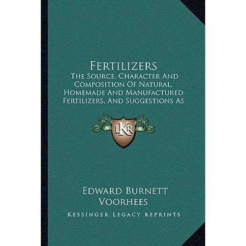 Fertilizers: The Source, Character And Composition Of Natural, Homemade And Manufactured Fertilizers, And Suggestions As To Their Use For Different Cr