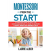 Montessori From The Start: A Complete Guide to Apply the Montessori Method at Home to Nurture a Happy, Smart and Sensible Child