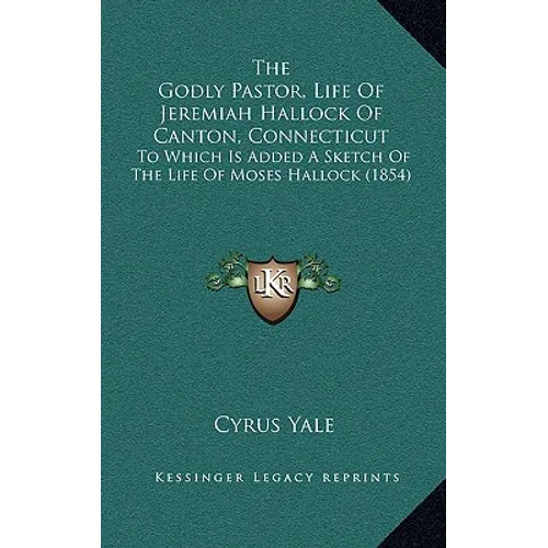 The Godly Pastor, Life Of Jeremiah Hallock Of Canton, Connecticut: To Which Is Added A Sketch Of The Life Of Moses Hallock (1854)