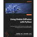 Using Stable Diffusion with Python: Leverage Python to control and automate high-quality AI image generation using Stable Diffusion