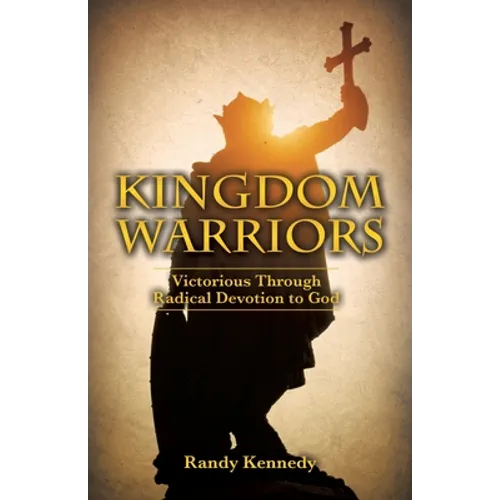 Kingdom Warriors: Victorious Through Radical Devotion to God