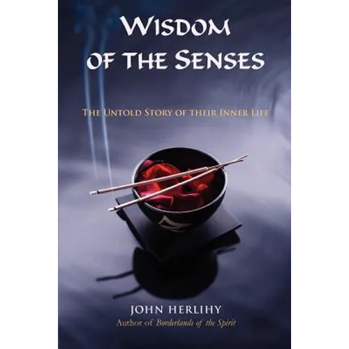Wisdom of the Senses: The Untold Story of Their Inner Life