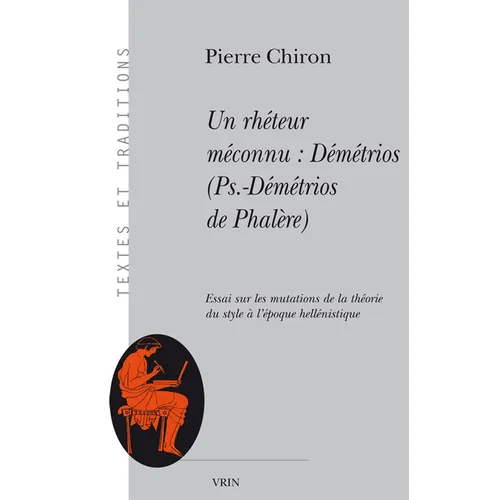 Un Rheteur Meconnu: Demetrios (Pseudo-Demetrios de Phalere): Essai Sur Les Mutations de la Theorie Du Style a l'Epoque Hellenistique