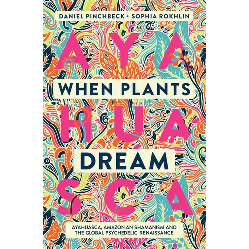 When Plants Dream: Ayahuasca, Amazonian Shamanism and the Global Psychedelic Renaissance