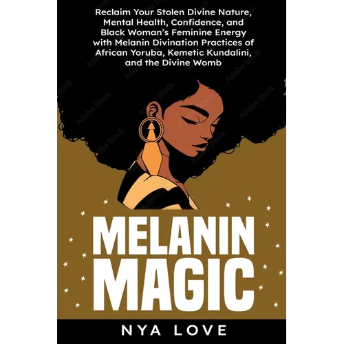 Melanin Magic: Reclaim Your Stolen Divine Nature, Mental Health, Confidence, and Black Womans Feminine Energy with Melanin Divination