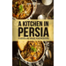 A Kitchen in Persia: Classical and Unique Persian Recipes