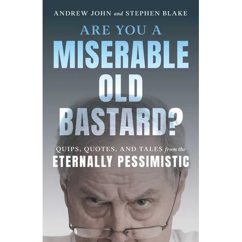 Are You a Miserable Old Bastard?: Quips, Quotes, and Tales from the Eternally Pessimistic