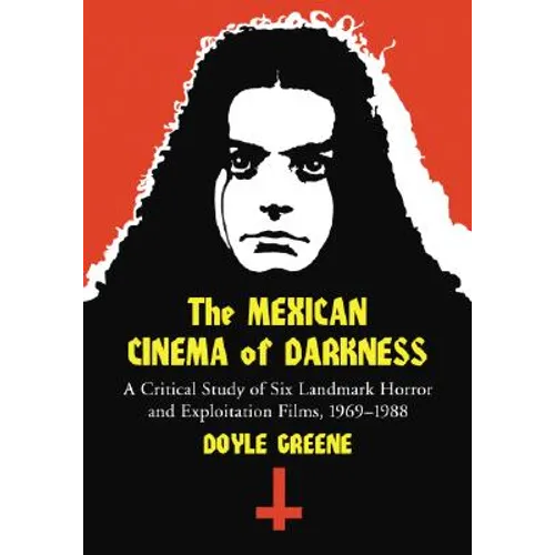 The Mexican Cinema of Darkness: A Critical Study of Six Landmark Horror and Exploitation Films, 1969-1988