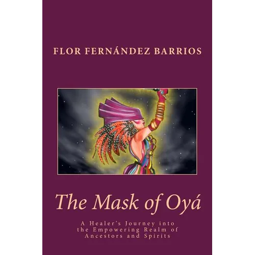 The Mask of Oya: A Healer's Journey into the Empowering Realm of Ancestors and Spirits