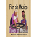 Flor de México: Flower of Mexico