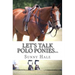 Let's Talk Polo Ponies...: The facts about polo ponies every polo player should know