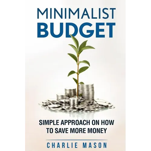 Minimalist Budget: Simple Strategies On How To Save More and Become Financially Secure
