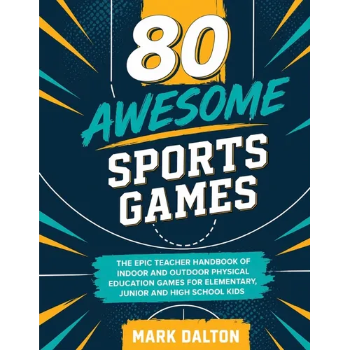 80 Awesome Sports Games: The Epic Teacher Handbook of 80 Indoor & Outdoor Physical Education Games for Elementary and High School Kids