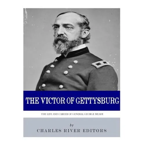 The Victor of Gettysburg: The Life and Career of General George Meade