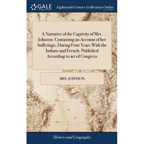 A Narrative of the Captivity of Mrs. Johnson. Containing an Account of her Sufferings, During Four Years With the Indians and French. Published Accord