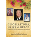 Glioblastoma, Grief and Grace: A Memoir of Our Three Close Family Members with Glioblastoma
