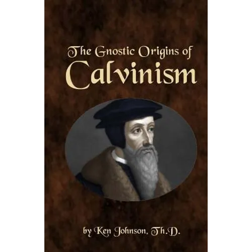 The Gnostic Origins of Calvinism