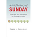 A Brief History of Sunday: From the New Testament to the New Creation