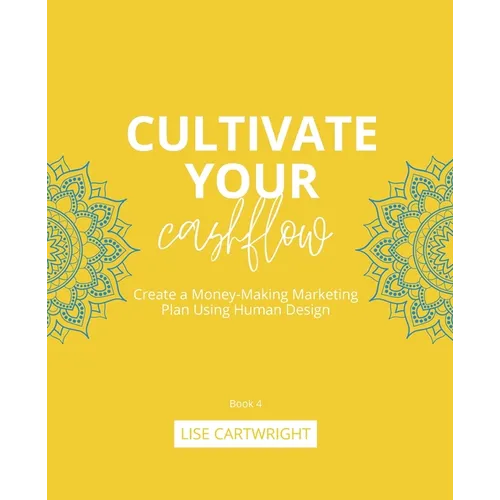 Cultivate Your Cashflow: Create a Money-Making Marketing Plan Using Human Design