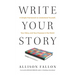Write Your Story: A Simple Framework to Understand Yourself, Your Story, and Your Purpose in the World