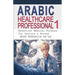 Arabic for Healthcare Professional 1: Essential Medical Phrases for Doctors & Nurses