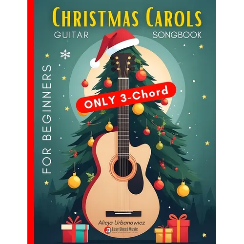 Christmas Carols Guitar Songbook for Beginners: Play and Sing 37 Easy Holiday Songs with Only 3 Chords Includes Sheet Music, TAB & Lyrics Super Simple