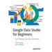 Google Data Studio for Beginners: Start Making Your Data Actionable