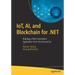 Iot, Ai, and Blockchain for .Net: Building a Next-Generation Application from the Ground Up