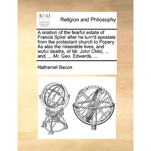 A relation of the fearful estate of Francis Spira' after he turn'd apostate from the protestant church to Popery. As also the miserable lives, and wof