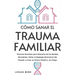 Cómo Sanar el Trauma Familiar: Técnicas Sencillas para Liberarte de las Heridas Heredadas, Soltar el Equipaje Emocional del Pasado y Crear un Futuro P