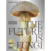 The Future Is Fungi: How Fungi Can Feed Us, Heal Us, Free Us and Save Our World